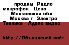    продам  Радио-микрофон › Цена ­ 1 000 - Московская обл., Москва г. Электро-Техника » Аудио-видео   